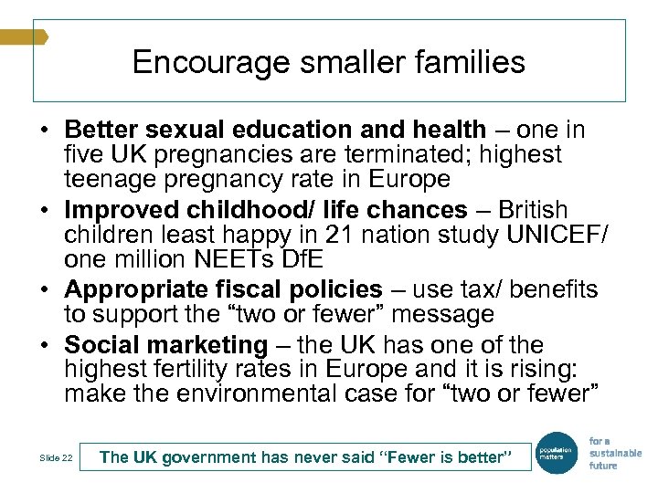 Encourage smaller families • Better sexual education and health – one in five UK