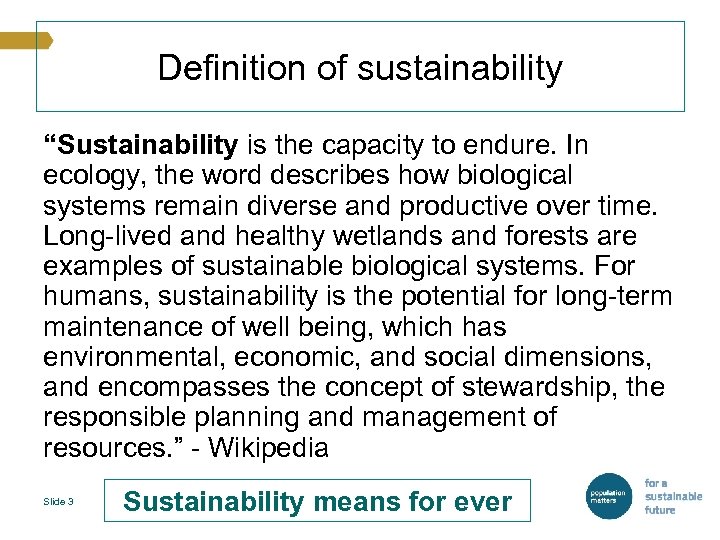 Definition of sustainability “Sustainability is the capacity to endure. In ecology, the word describes