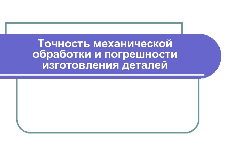 Точность механической обработки и погрешности изготовления деталей 