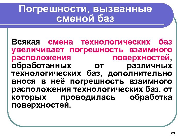 Погрешности, вызванные сменой баз Всякая смена технологических баз увеличивает погрешность взаимного расположения поверхностей, обработанных