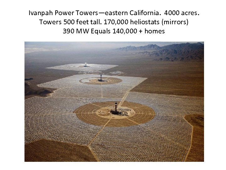 Ivanpah Power Towers—eastern California. 4000 acres. Towers 500 feet tall. 170, 000 heliostats (mirrors)