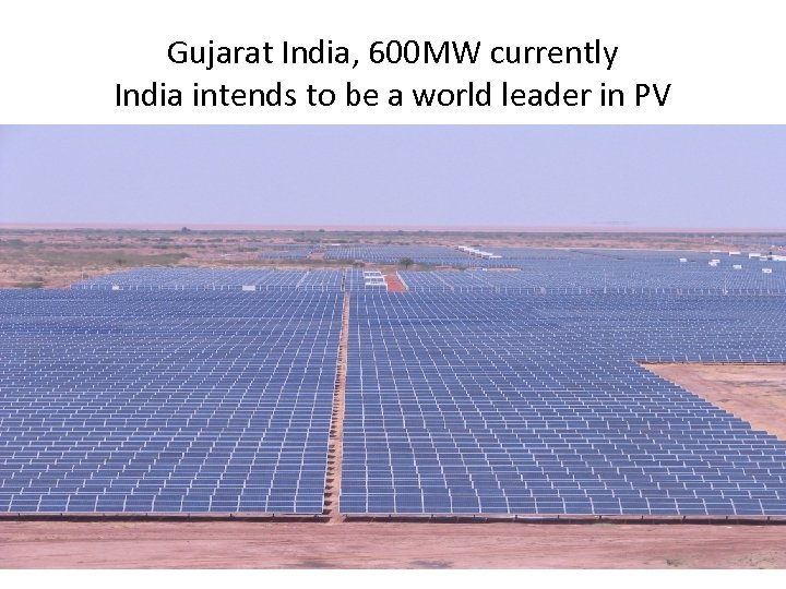 Gujarat India, 600 MW currently India intends to be a world leader in PV