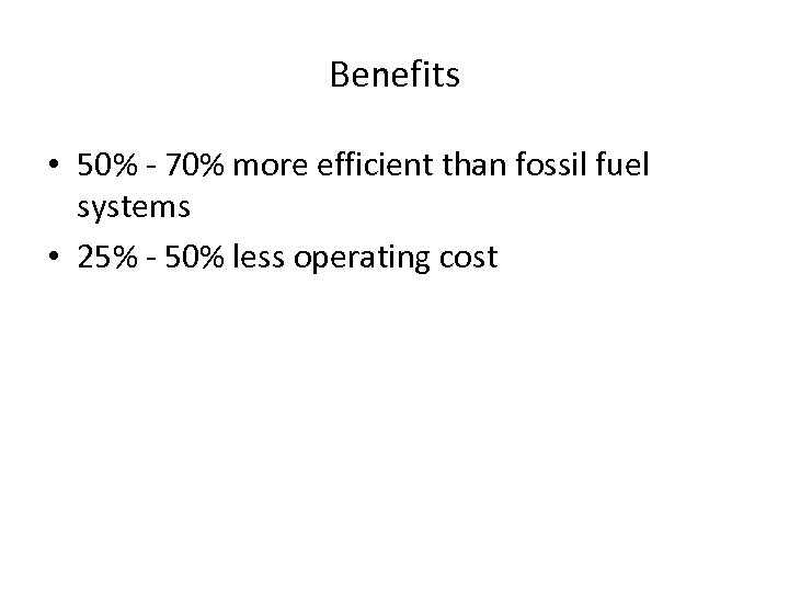 Benefits • 50% - 70% more efficient than fossil fuel systems • 25% -