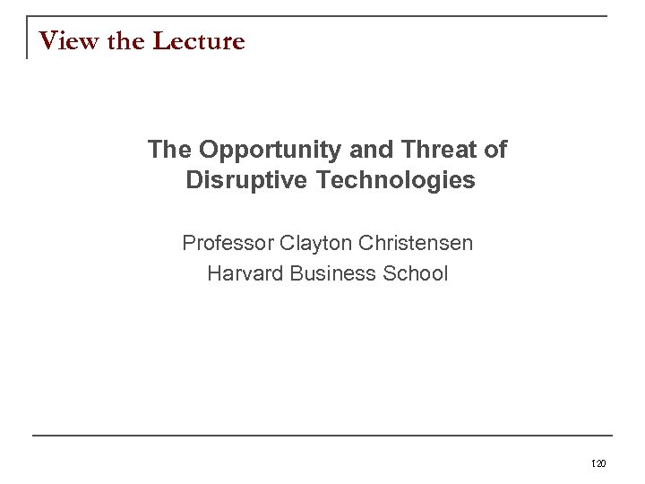 View the Lecture The Opportunity and Threat of Disruptive Technologies Professor Clayton Christensen Harvard