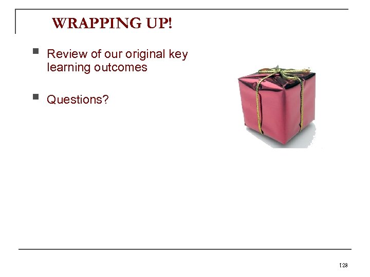 WRAPPING UP! § Review of our original key learning outcomes § Questions? 128 
