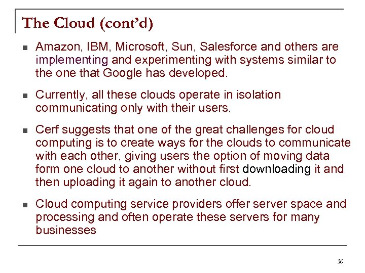 The Cloud (cont’d) n Amazon, IBM, Microsoft, Sun, Salesforce and others are implementing and
