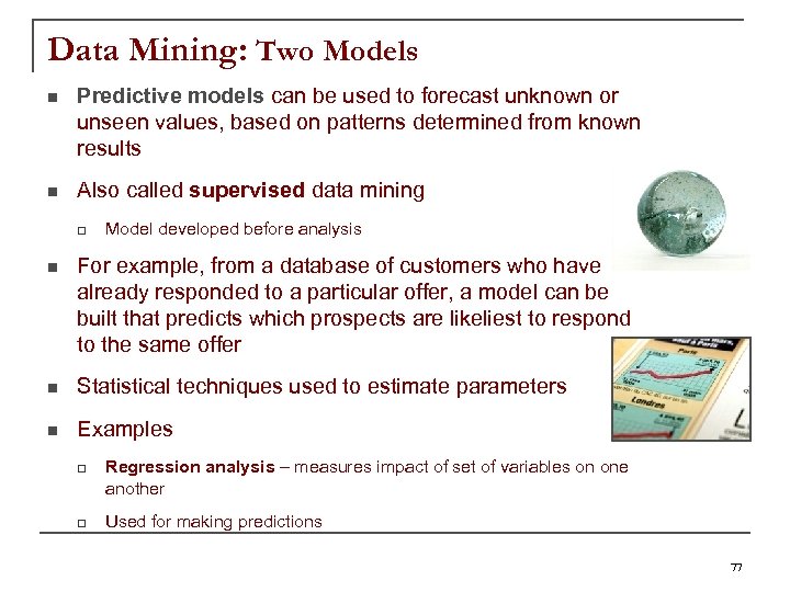Data Mining: Two Models n Predictive models can be used to forecast unknown or