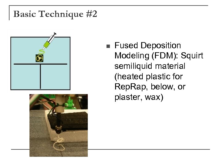 Basic Technique #2 n Fused Deposition Modeling (FDM): Squirt semiliquid material (heated plastic for