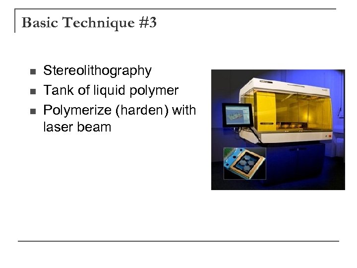 Basic Technique #3 n n n Stereolithography Tank of liquid polymer Polymerize (harden) with