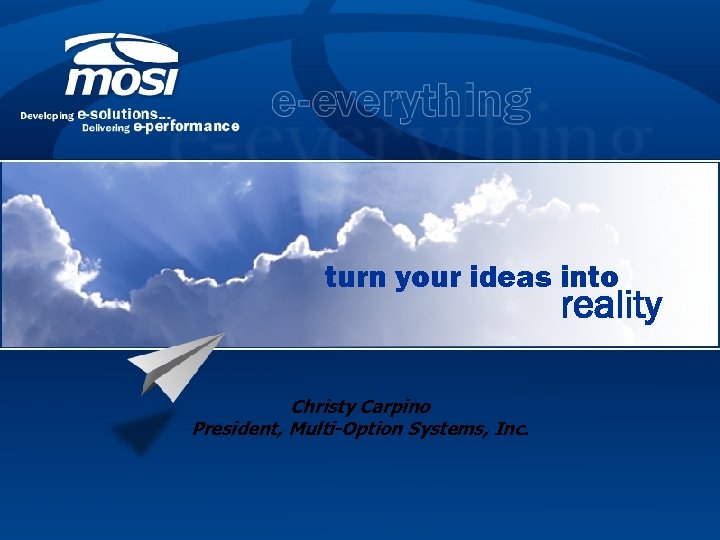 turn your ideas into reality Christy Carpino President, Multi-Option Systems, Inc. 