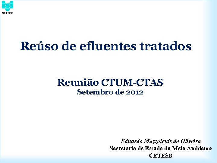 Reúso de efluentes tratados Reunião CTUM-CTAS Setembro de 2012 Eduardo Mazzolenis de Oliveira Secretaria