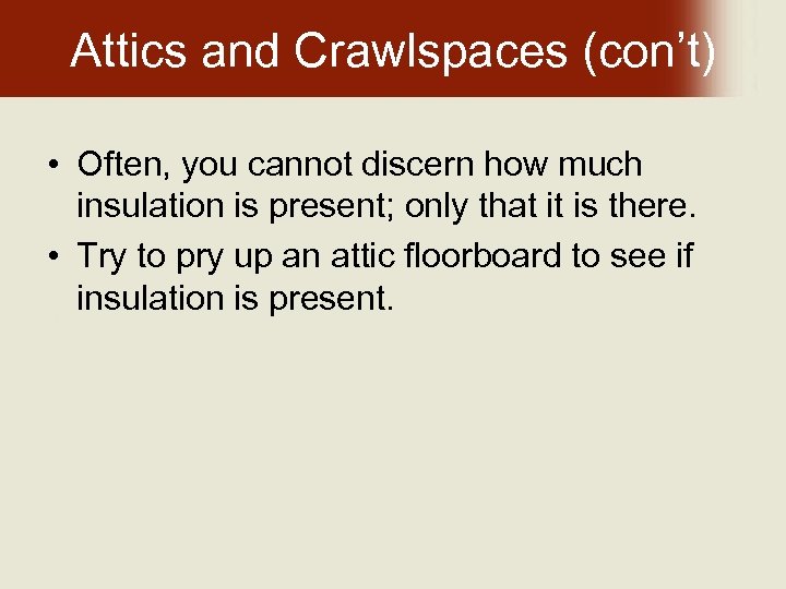 Attics and Crawlspaces (con’t) • Often, you cannot discern how much insulation is present;