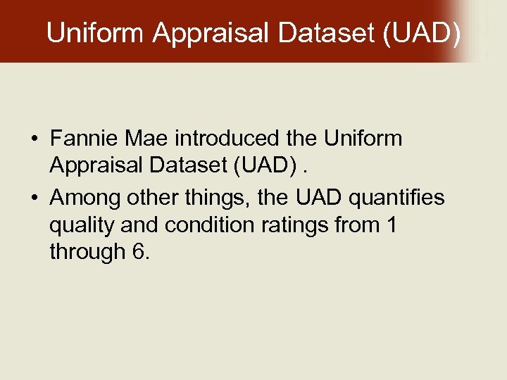 Uniform Appraisal Dataset (UAD) • Fannie Mae introduced the Uniform Appraisal Dataset (UAD). •