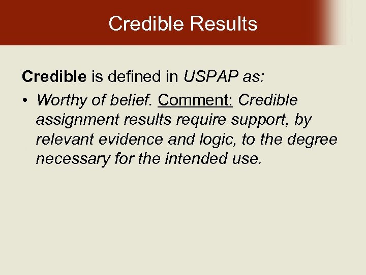 Credible Results Credible is defined in USPAP as: • Worthy of belief. Comment: Credible