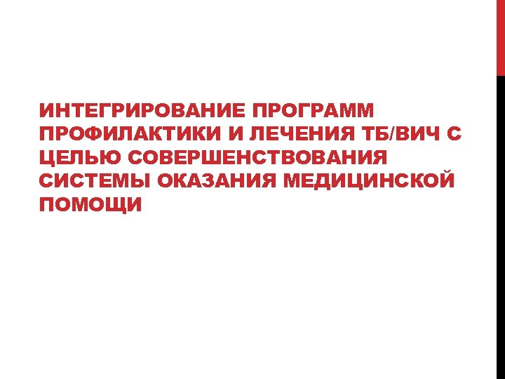 ИНТЕГРИРОВАНИЕ ПРОГРАММ ПРОФИЛАКТИКИ И ЛЕЧЕНИЯ ТБ/ВИЧ С ЦЕЛЬЮ СОВЕРШЕНСТВОВАНИЯ СИСТЕМЫ ОКАЗАНИЯ МЕДИЦИНСКОЙ ПОМОЩИ 