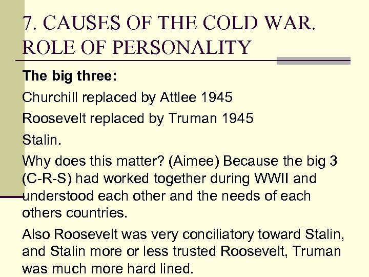 7. CAUSES OF THE COLD WAR. ROLE OF PERSONALITY The big three: Churchill replaced