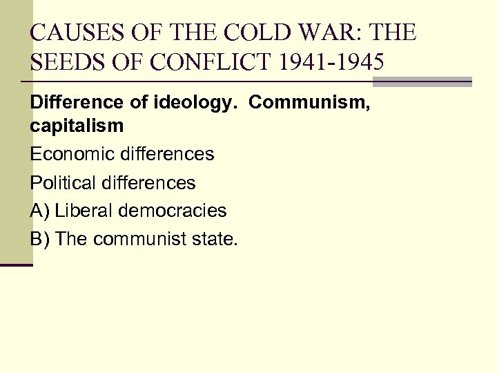 CAUSES OF THE COLD WAR: THE SEEDS OF CONFLICT 1941 -1945 Difference of ideology.
