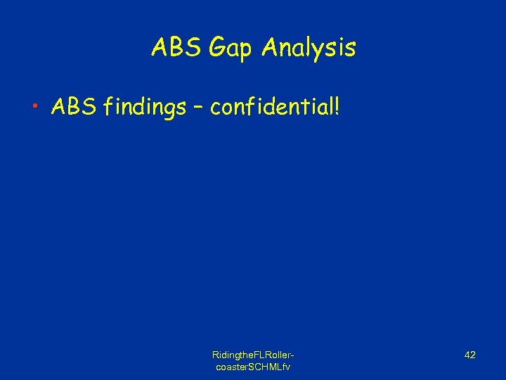 ABS Gap Analysis • ABS findings – confidential! Ridingthe. FLRollercoaster. SCHMLfv 42 