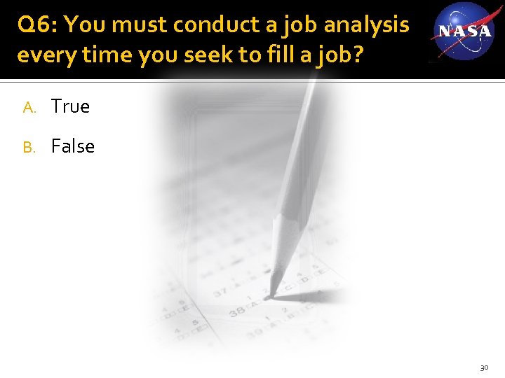 Q 6: You must conduct a job analysis every time you seek to fill