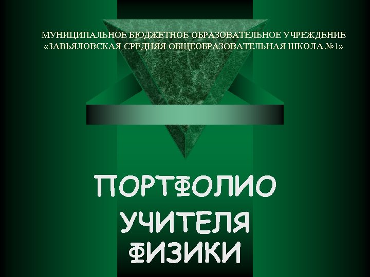МУНИЦИПАЛЬНОЕ БЮДЖЕТНОЕ ОБРАЗОВАТЕЛЬНОЕ УЧРЕЖДЕНИЕ «ЗАВЬЯЛОВСКАЯ СРЕДНЯЯ ОБЩЕОБРАЗОВАТЕЛЬНАЯ ШКОЛА № 1» ПОРТФОЛИО УЧИТЕЛЯ ФИЗИКИ 
