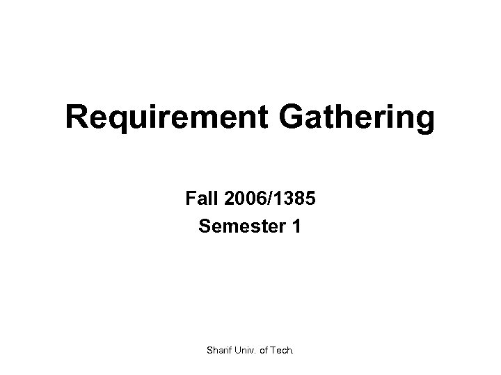Requirement Gathering Fall 2006/1385 Semester 1 Sharif Univ. of Tech. 