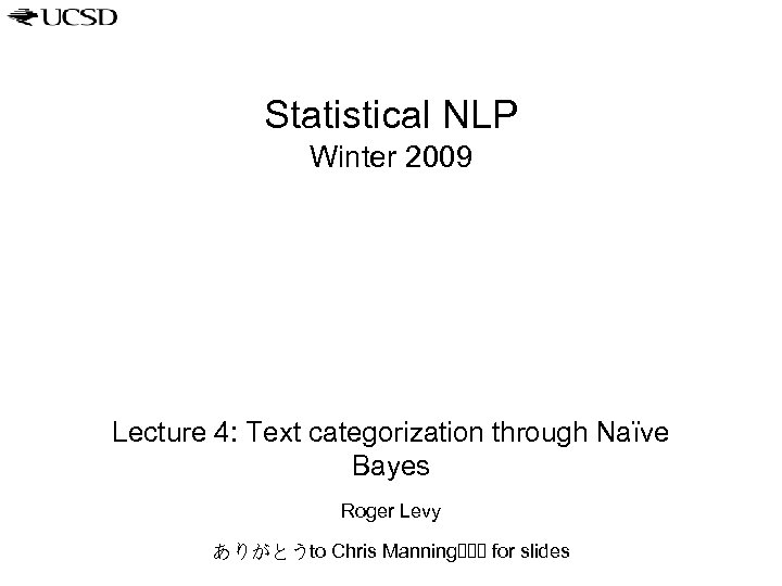 Statistical NLP Winter 2009 Lecture 4: Text categorization through Naïve Bayes Roger Levy ありがとうto