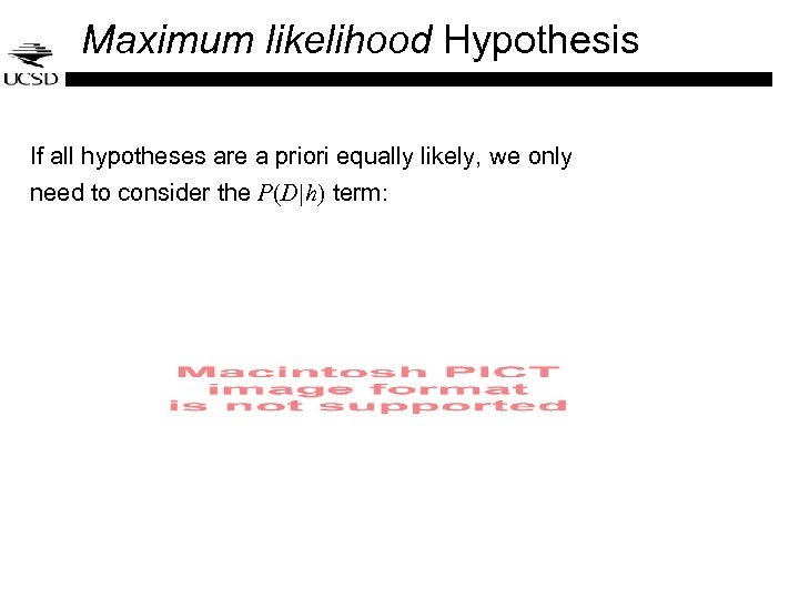 Maximum likelihood Hypothesis If all hypotheses are a priori equally likely, we only need