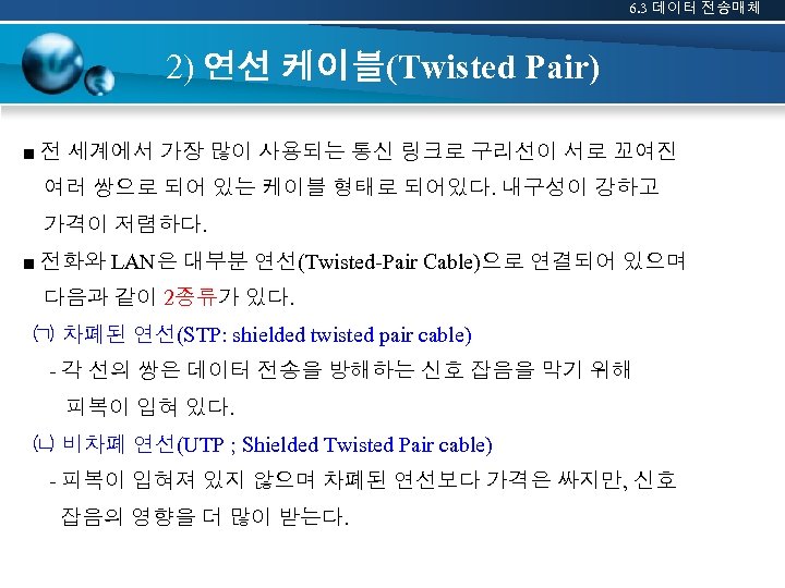 6. 3 데이터 전송매체 2) 연선 케이블(Twisted Pair) ■ 전 세계에서 가장 많이 사용되는