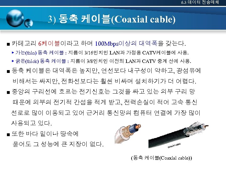 6. 3 데이터 전송매체 3) 동축 케이블(Coaxial cable) ■ 카테고리 6케이블이라고 하며 100 Mbps이상의