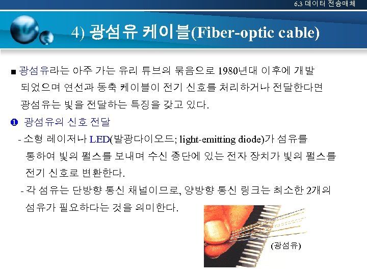 6. 3 데이터 전송매체 4) 광섬유 케이블(Fiber-optic cable) ■ 광섬유라는 아주 가는 유리 튜브의