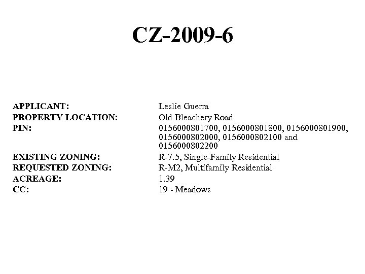 CZ-2009 -6 APPLICANT: PROPERTY LOCATION: PIN: EXISTING ZONING: REQUESTED ZONING: ACREAGE: CC: Leslie Guerra