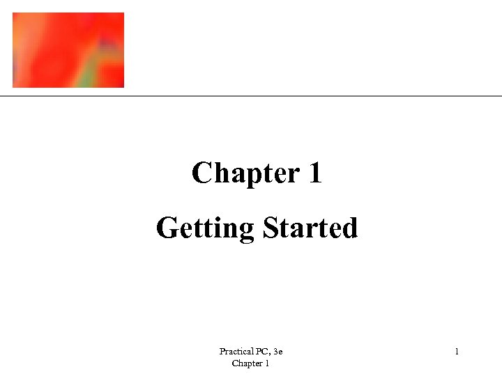 XP Chapter 1 Getting Started Practical PC, 3 e Chapter 1 1 