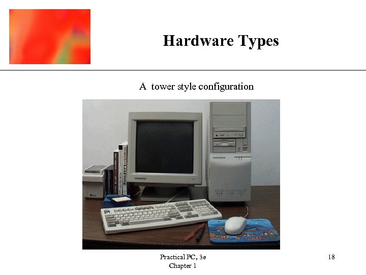 Hardware Types XP A tower style configuration Practical PC, 3 e Chapter 1 18