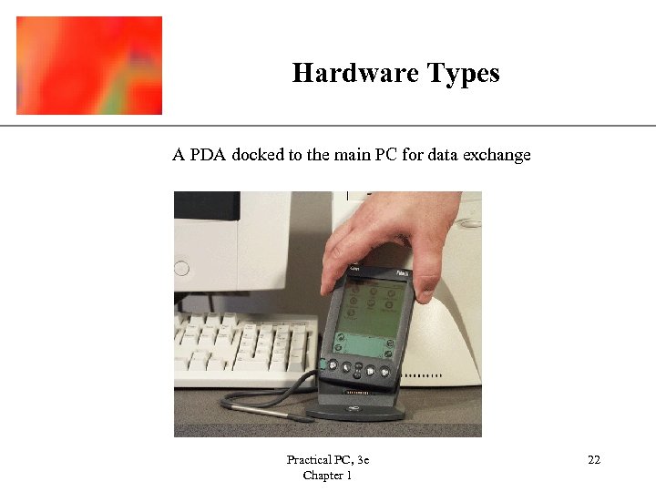 Hardware Types XP A PDA docked to the main PC for data exchange Practical