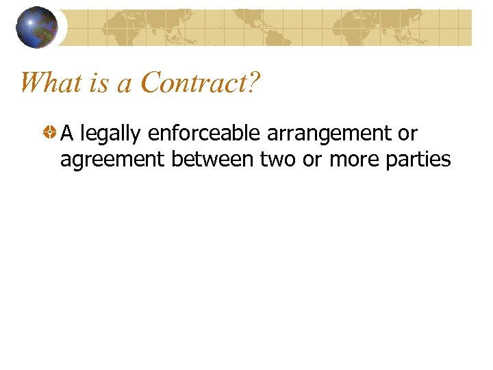 What is a Contract? A legally enforceable arrangement or agreement between two or more