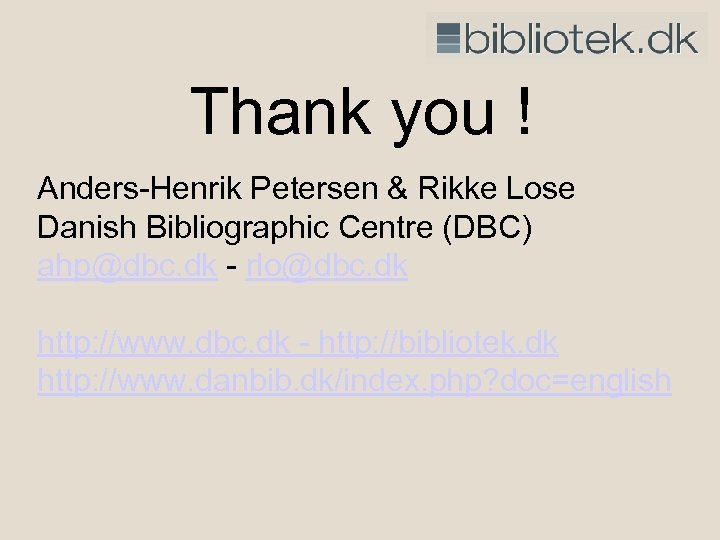 Thank you ! Anders-Henrik Petersen & Rikke Lose Danish Bibliographic Centre (DBC) ahp@dbc. dk