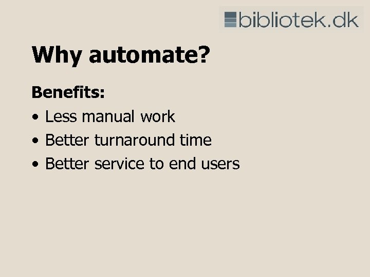 Why automate? Benefits: • Less manual work • Better turnaround time • Better service