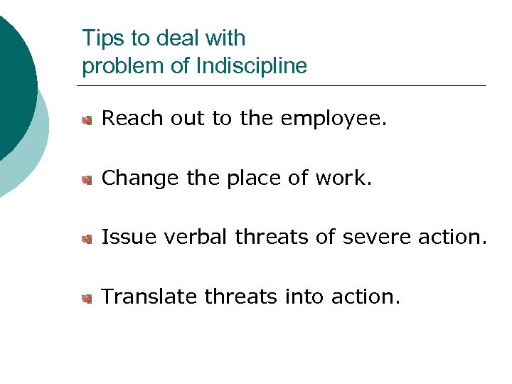 Tips to deal with problem of Indiscipline Reach out to the employee. Change the