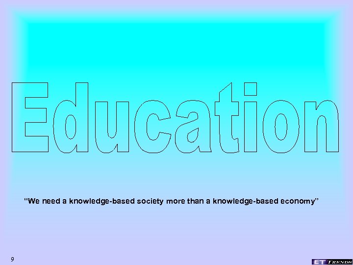 “We need a knowledge-based society more than a knowledge-based economy” 9 