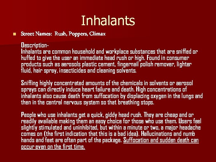 Inhalants n Street Names: Rush, Poppers, Climax Description. Inhalants are common household and workplace