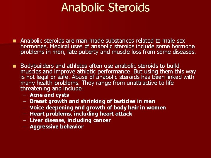 Anabolic Steroids n Anabolic steroids are man-made substances related to male sex hormones. Medical