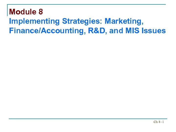 Module 8 Implementing Strategies: Marketing, Finance/Accounting, R&D, and MIS Issues Ch 8 -1 