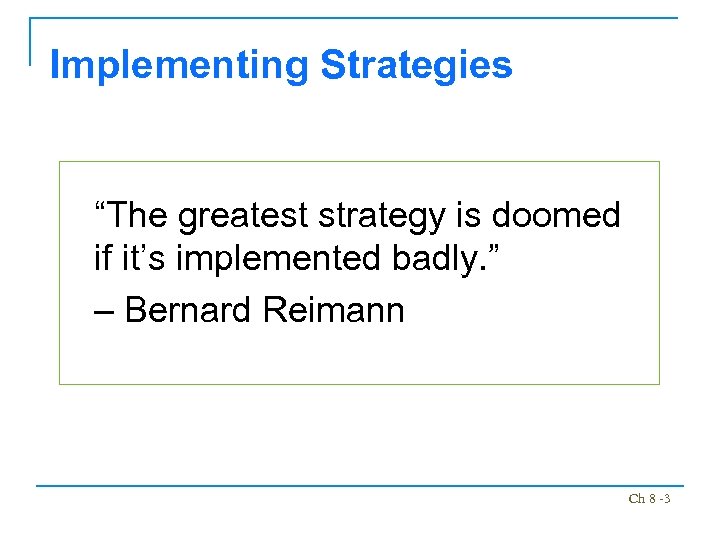 Implementing Strategies “The greatest strategy is doomed if it’s implemented badly. ” – Bernard