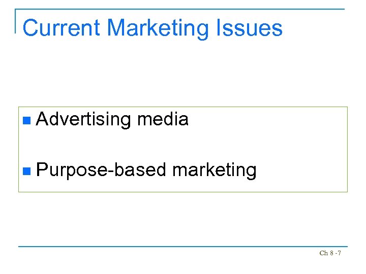 Current Marketing Issues n Advertising media n Purpose-based marketing Ch 8 -7 