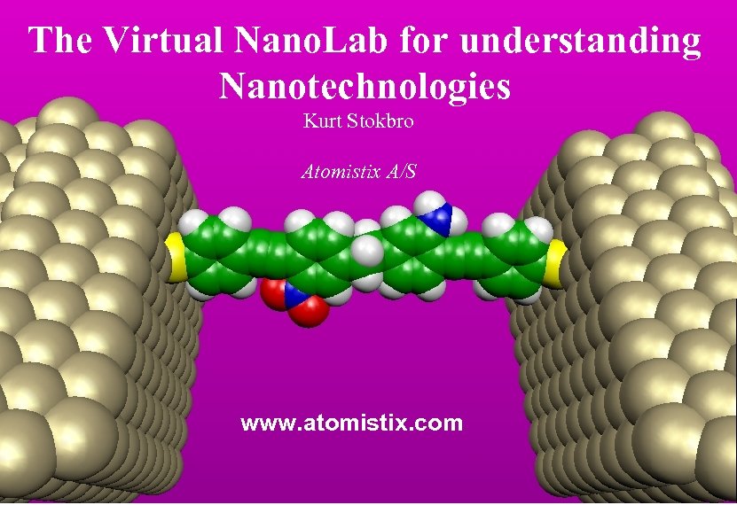The Virtual Nano. Lab for understanding Nanotechnologies Kurt Stokbro Atomistix A/S www. atomistix. com
