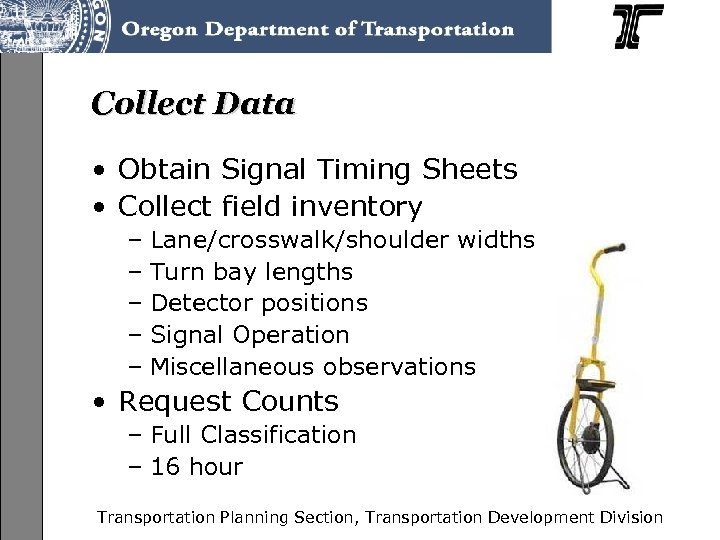 Collect Data • Obtain Signal Timing Sheets • Collect field inventory – Lane/crosswalk/shoulder widths