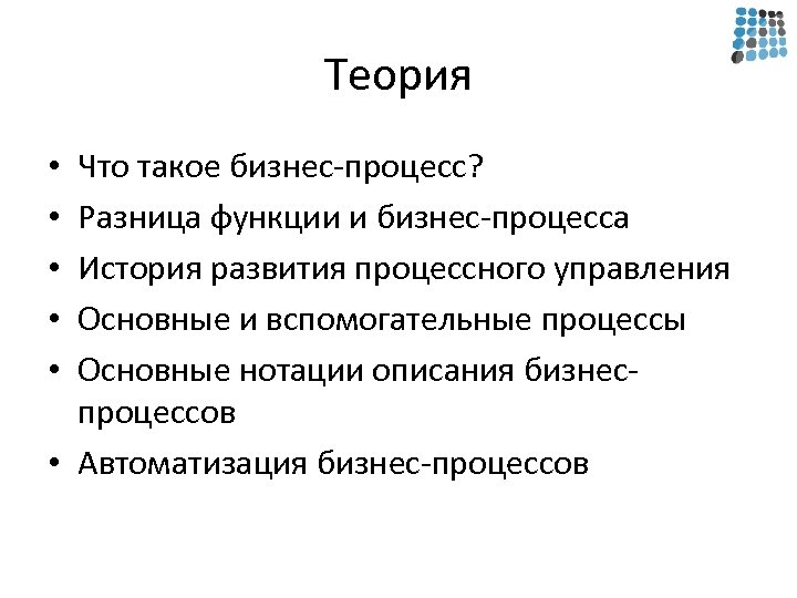 Теория Что такое бизнес-процесс? Разница функции и бизнес-процесса История развития процессного управления Основные и