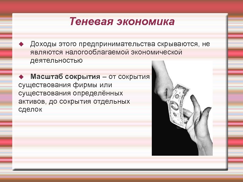 Теневая экономика Доходы этого предпринимательства скрываются, не являются налогооблагаемой экономической деятельностью Масштаб сокрытия –