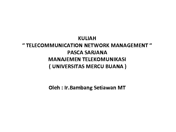KULIAH “ TELECOMMUNICATION NETWORK MANAGEMENT “ PASCA SARJANA MANAJEMEN TELEKOMUNIKASI ( UNIVERSITAS MERCU BUANA