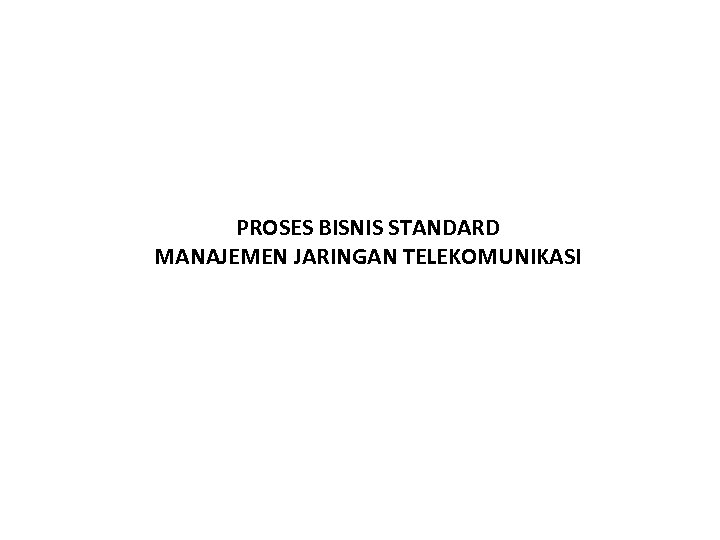 PROSES BISNIS STANDARD MANAJEMEN JARINGAN TELEKOMUNIKASI 